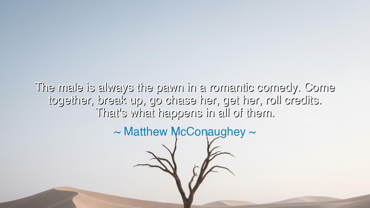 The male is always the pawn in a romantic comedy. Come together