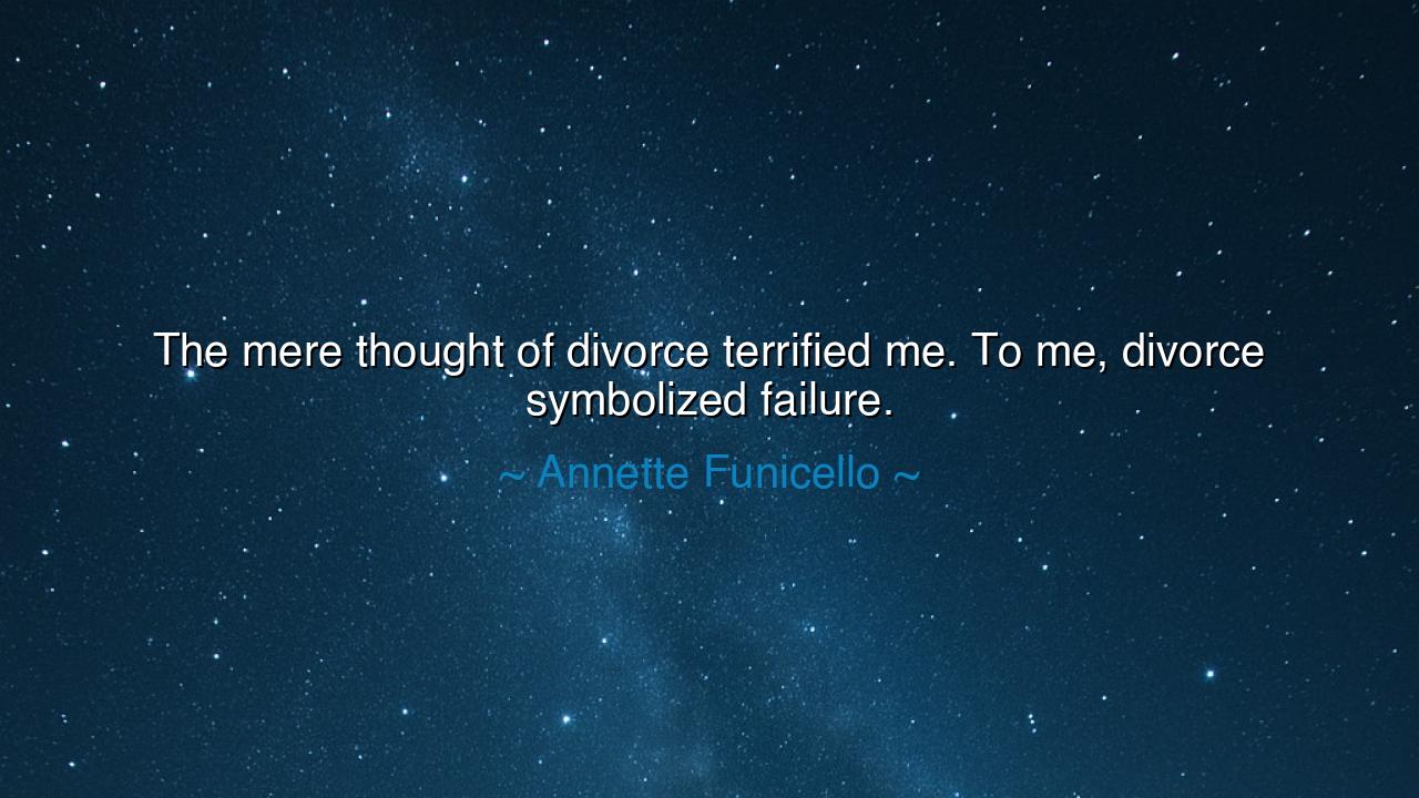 The mere thought of divorce terrified me. To me, divorce