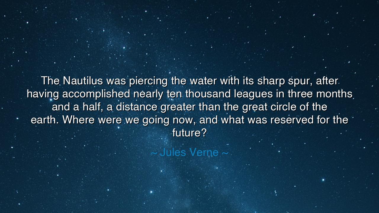 The Nautilus was piercing the water with its sharp spur, after