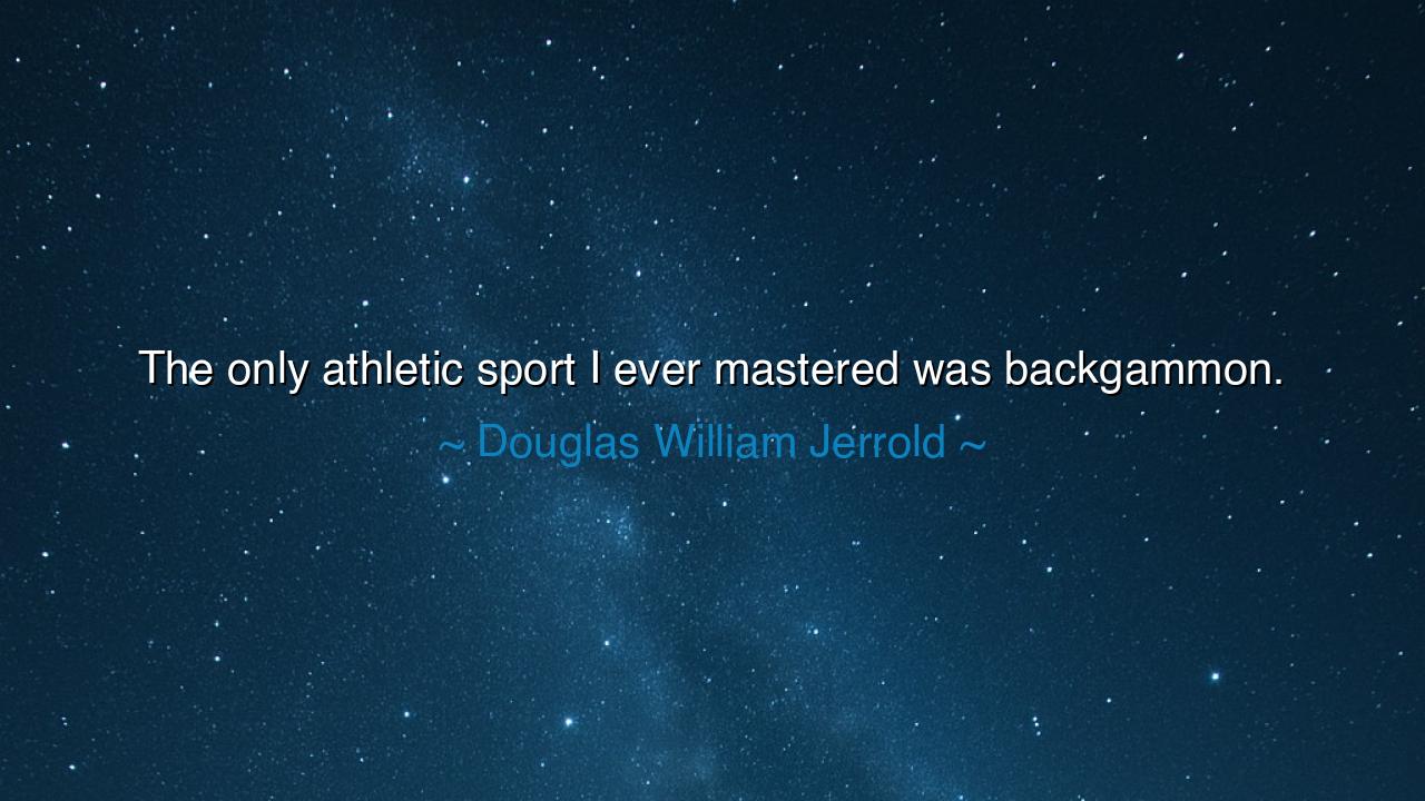 The only athletic sport I ever mastered was backgammon.