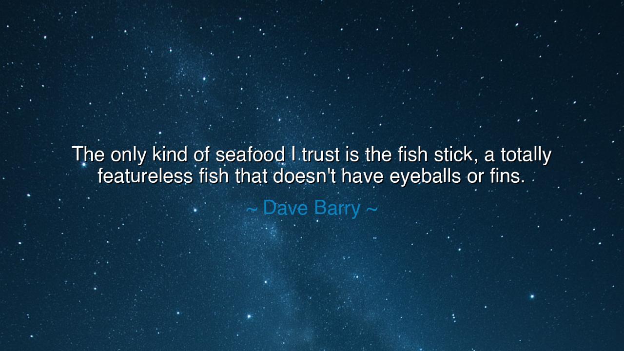 The only kind of seafood I trust is the fish stick, a totally
