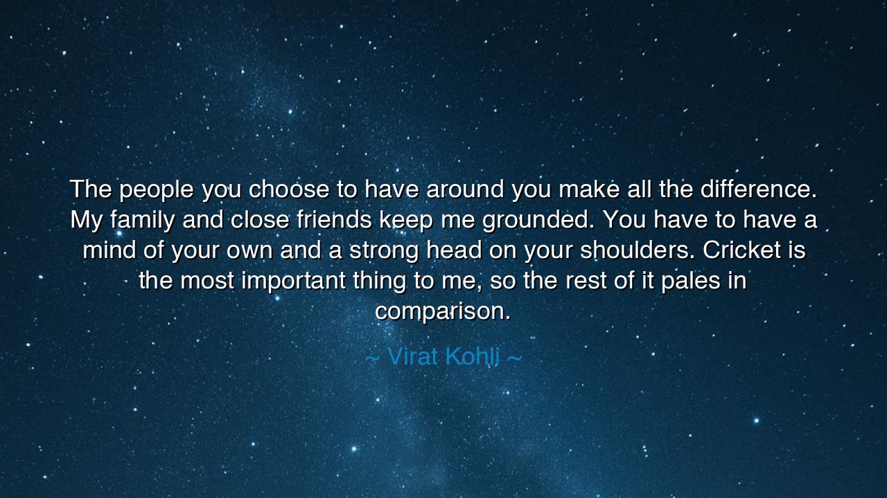 The people you choose to have around you make all the difference.