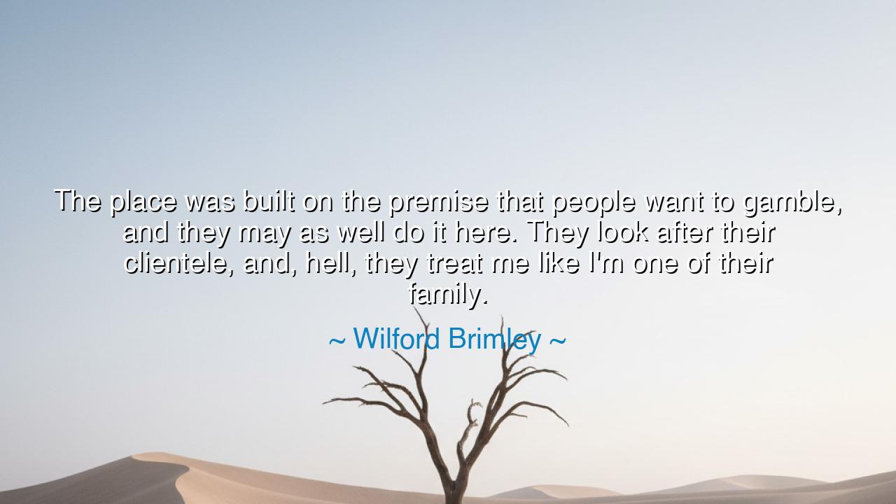 The place was built on the premise that people want to gamble