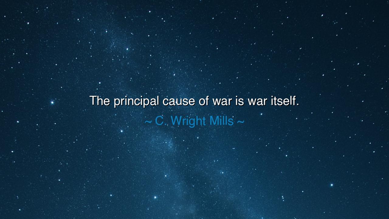 The principal cause of war is war itself.