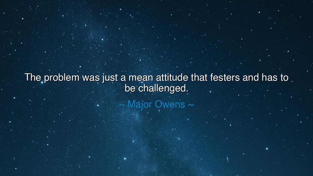 The problem was just a mean attitude that festers and has to be