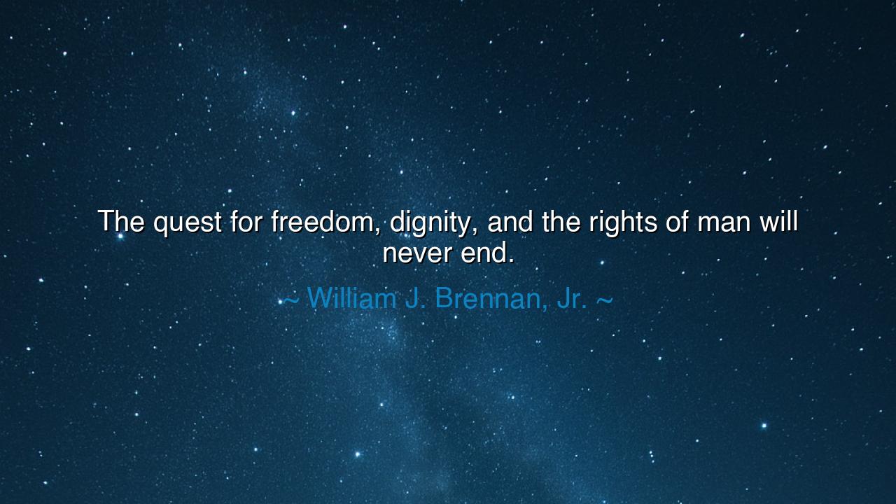 The quest for freedom, dignity, and the rights of man will never