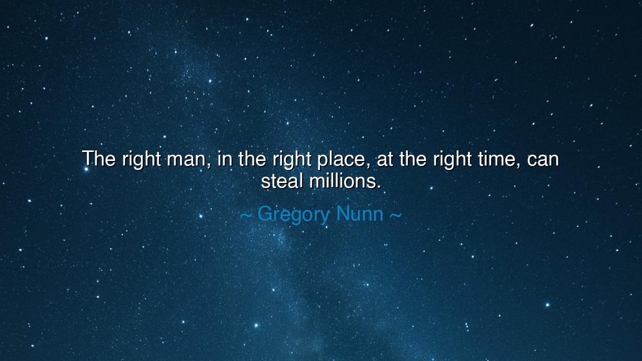The right man, in the right place, at the right time, can steal