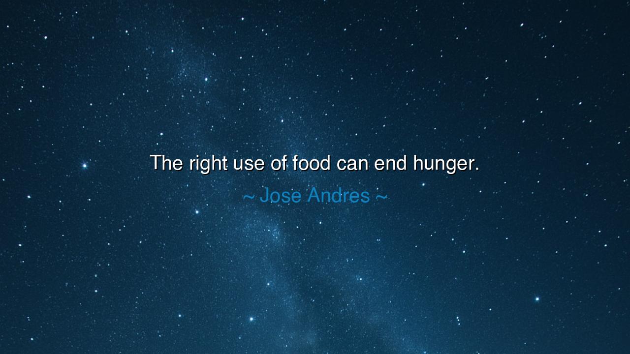 The right use of food can end hunger.