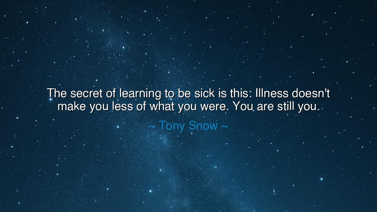 The secret of learning to be sick is this: Illness doesn't make
