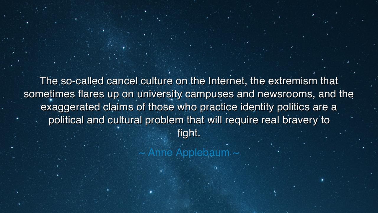 The so-called cancel culture on the Internet, the extremism that