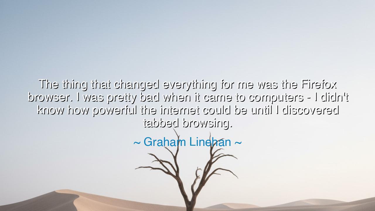 The thing that changed everything for me was the Firefox browser.