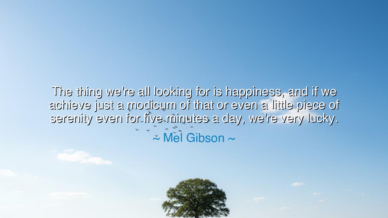 The thing we're all looking for is happiness, and if we achieve