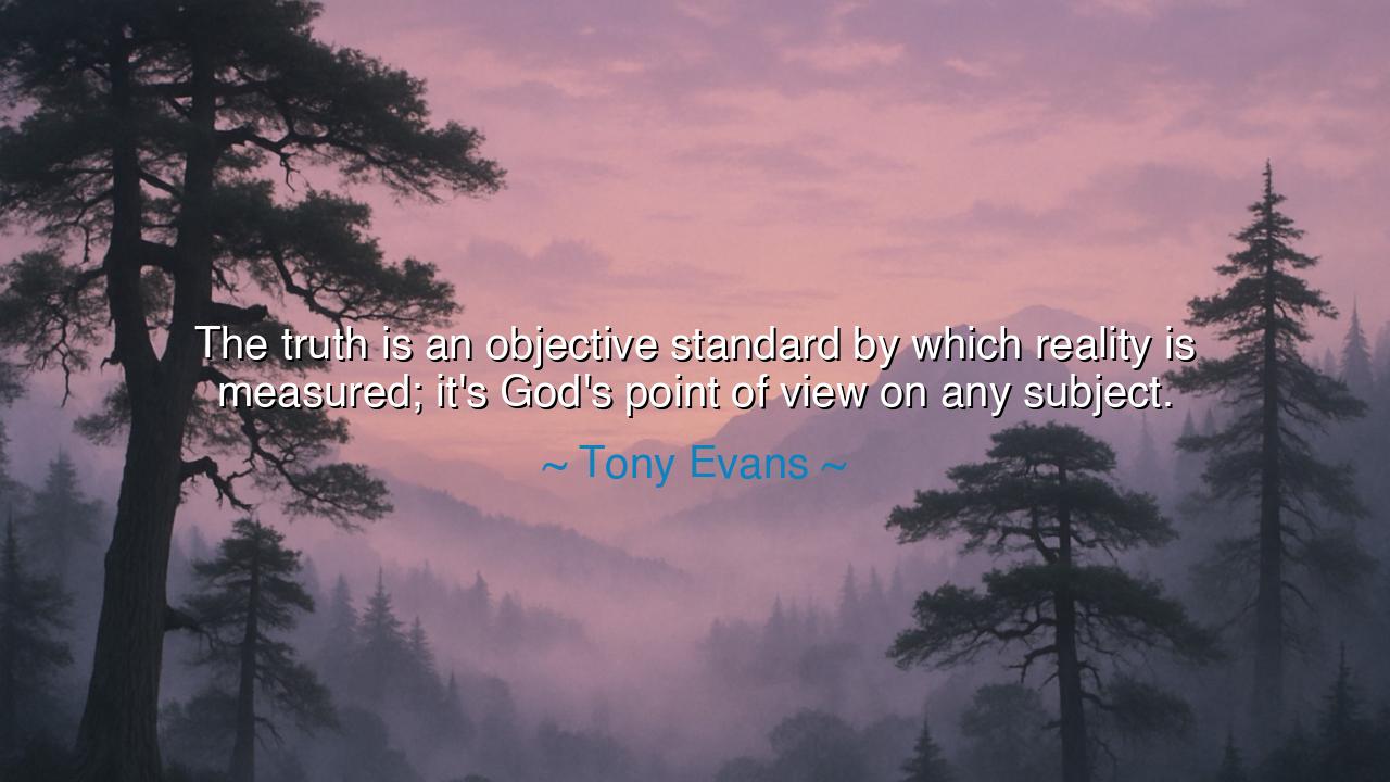 The truth is an objective standard by which reality is measured;