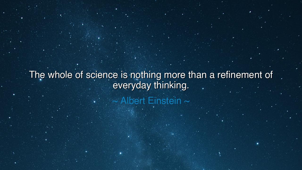 The whole of science is nothing more than a refinement of