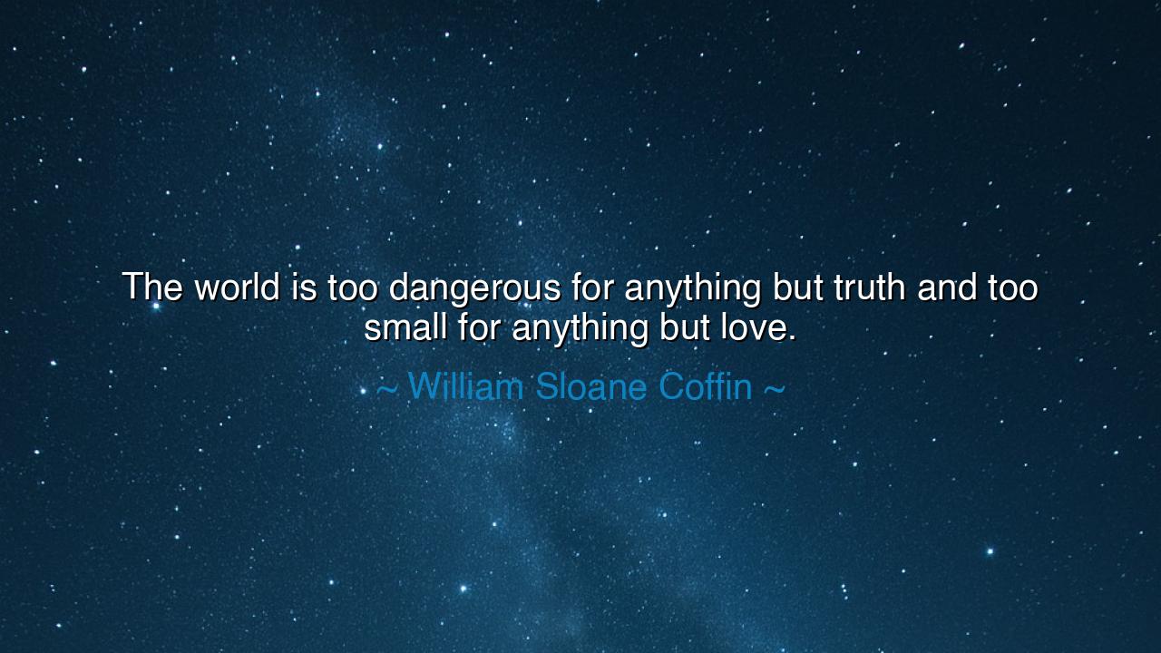 The world is too dangerous for anything but truth and too small