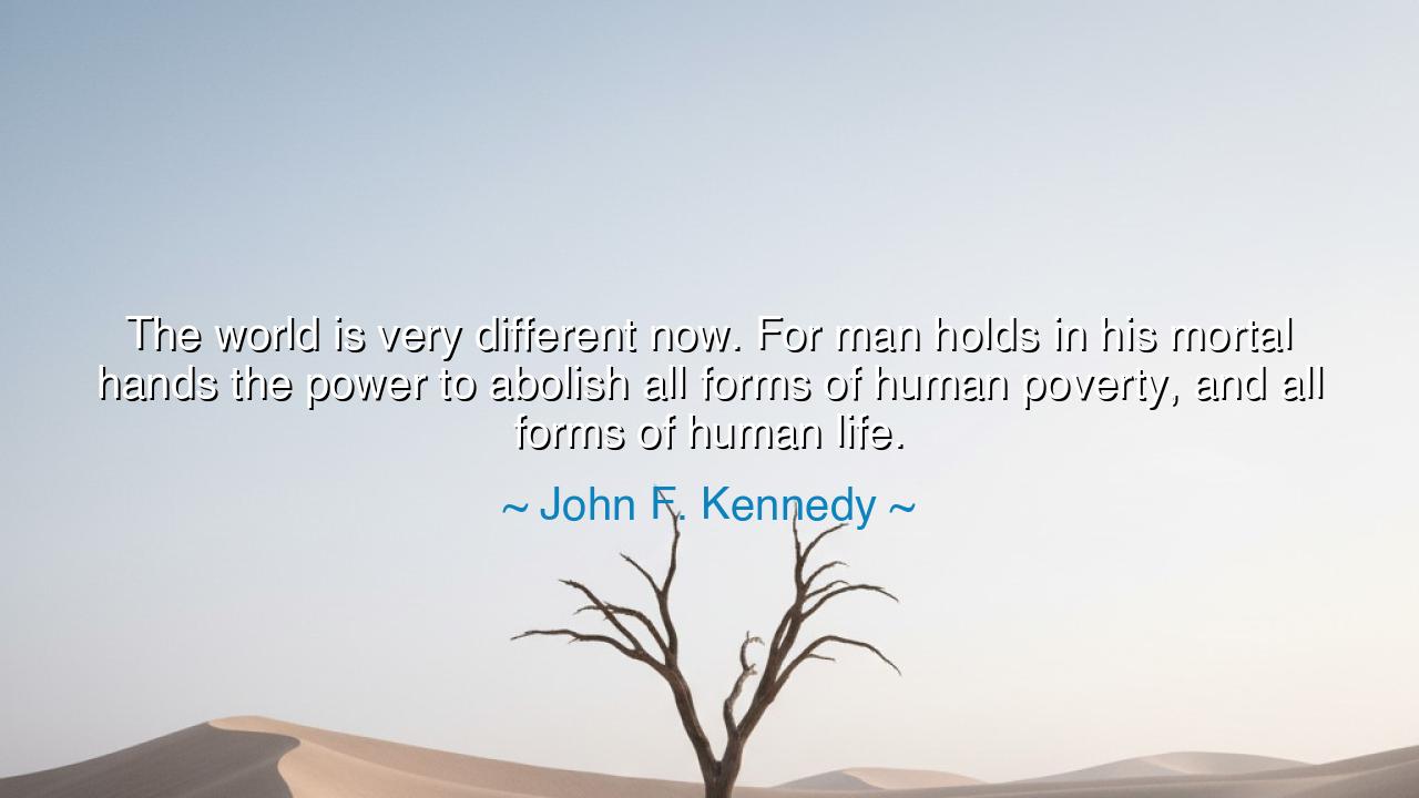 The world is very different now. For man holds in his mortal