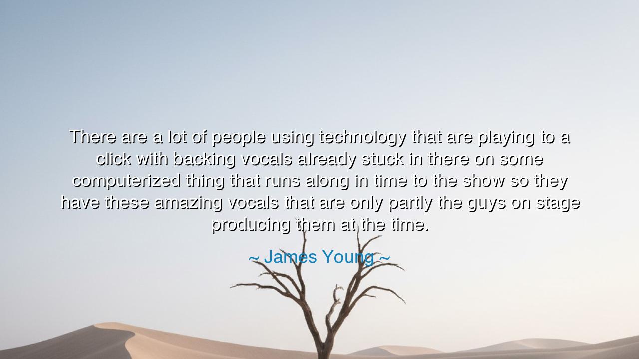 There are a lot of people using technology that are playing to a