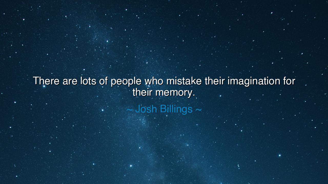 There are lots of people who mistake their imagination for their