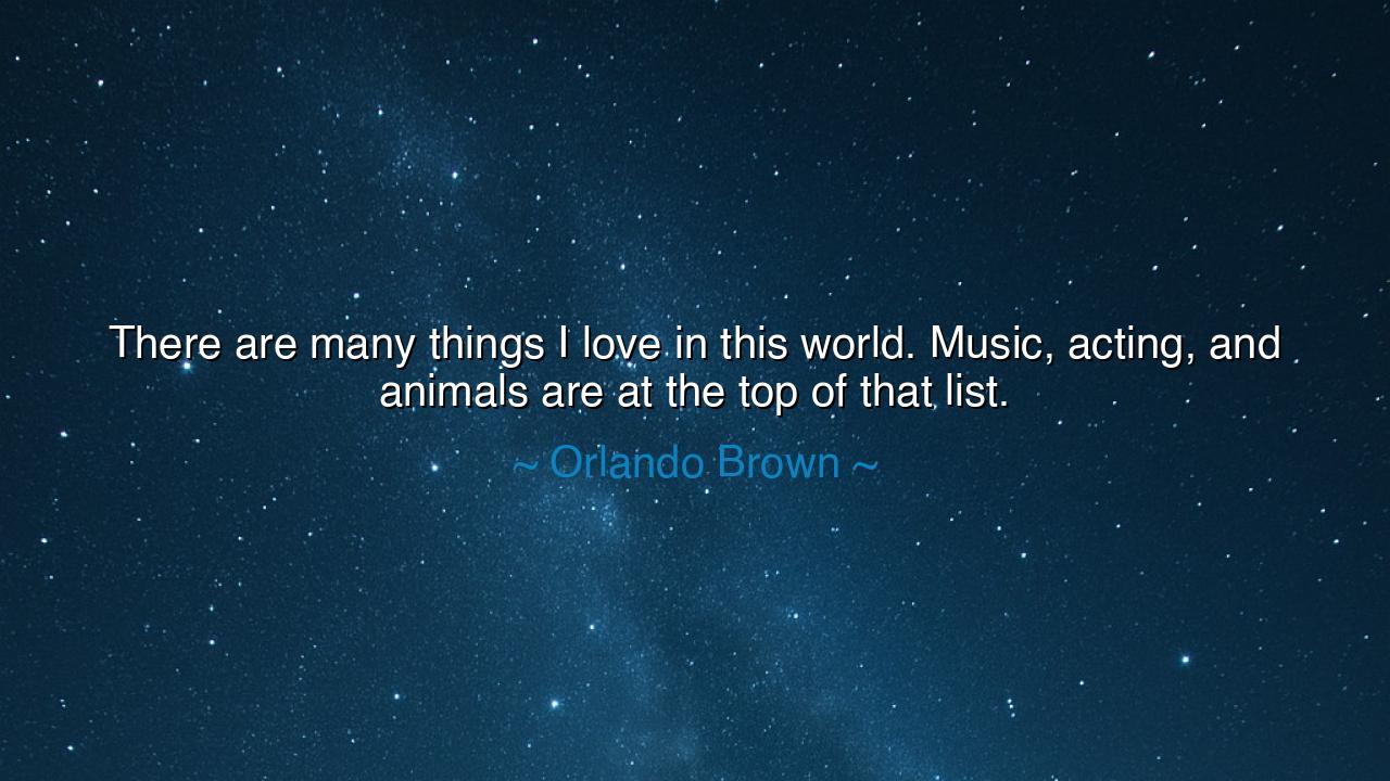 There are many things I love in this world. Music, acting, and