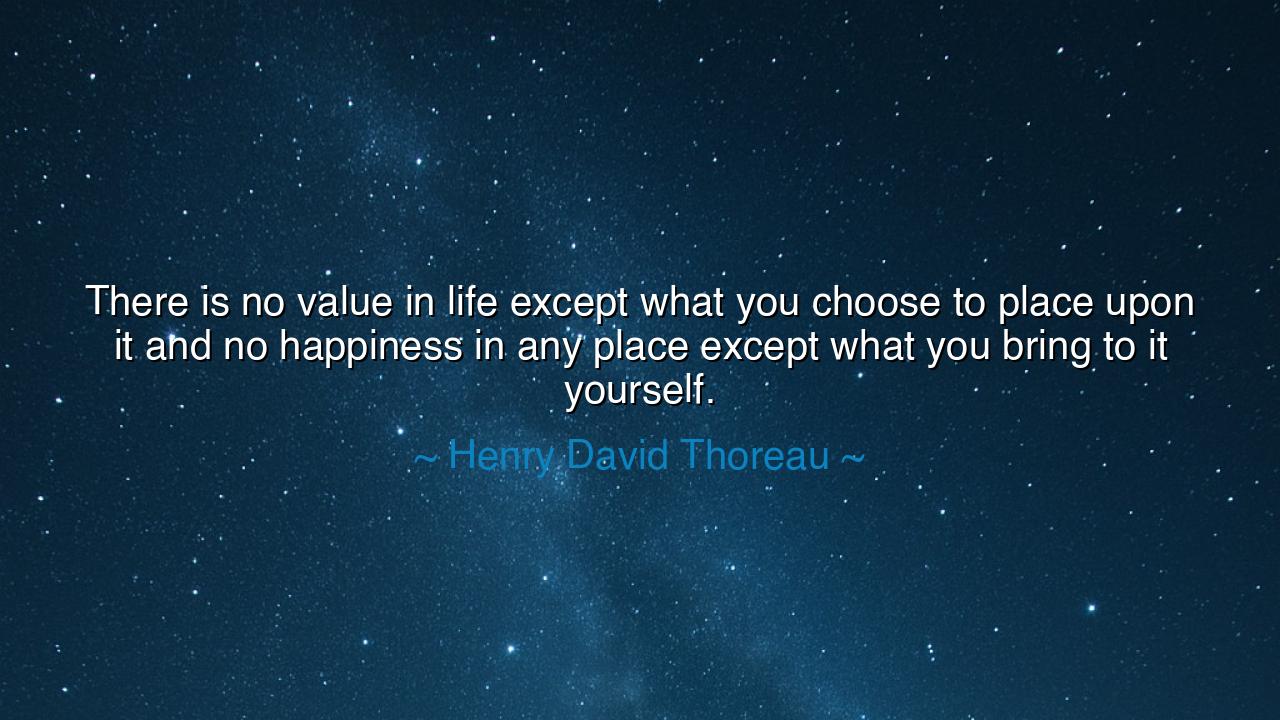 There is no value in life except what you choose to place upon it