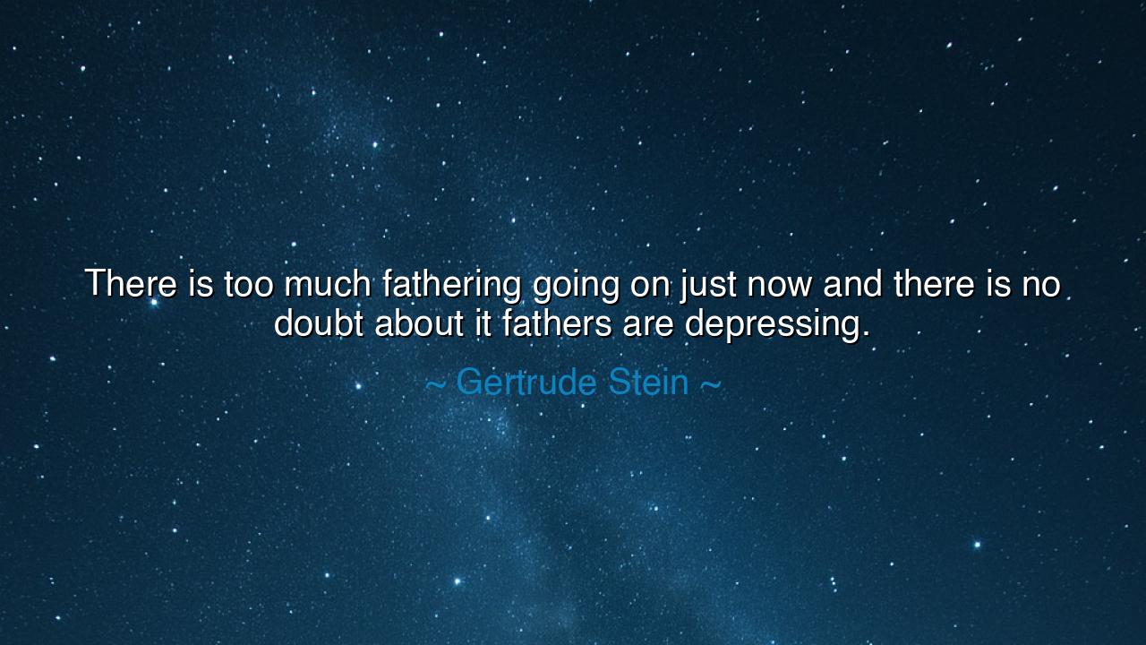 There is too much fathering going on just now and there is no
