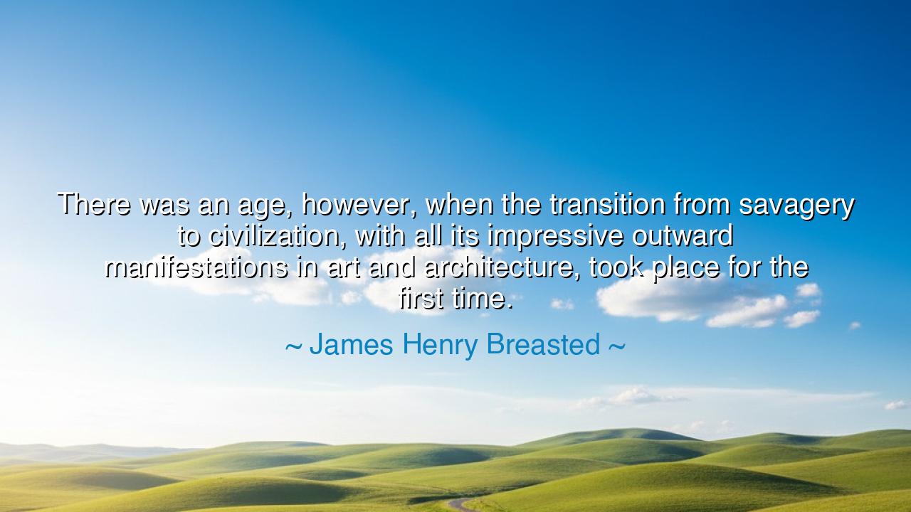 There was an age, however, when the transition from savagery to