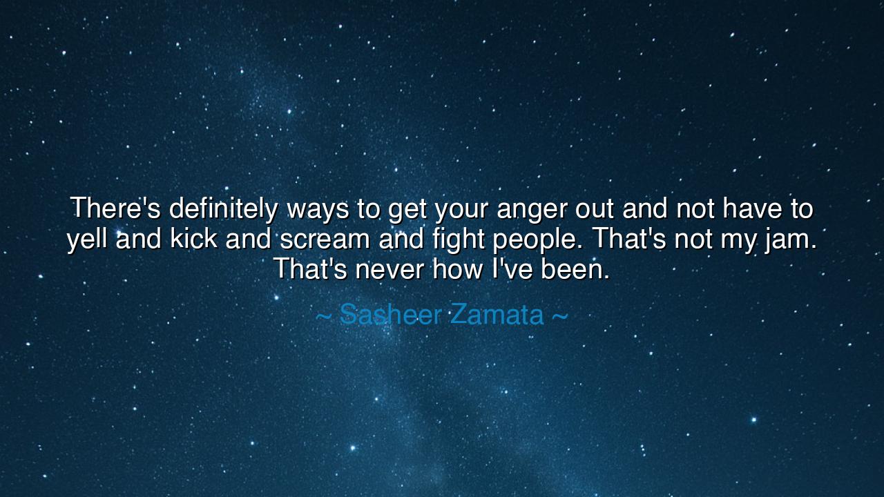There's definitely ways to get your anger out and not have to