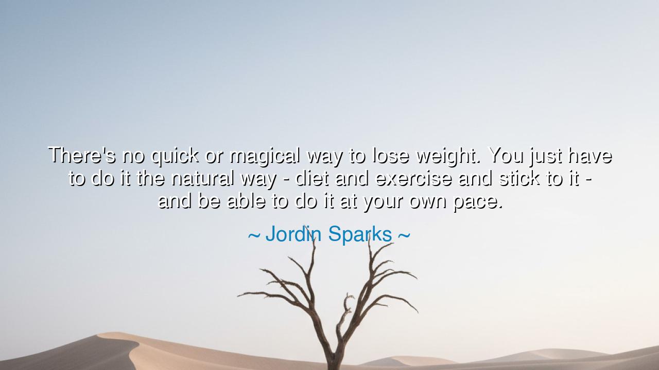 There's no quick or magical way to lose weight. You just have to