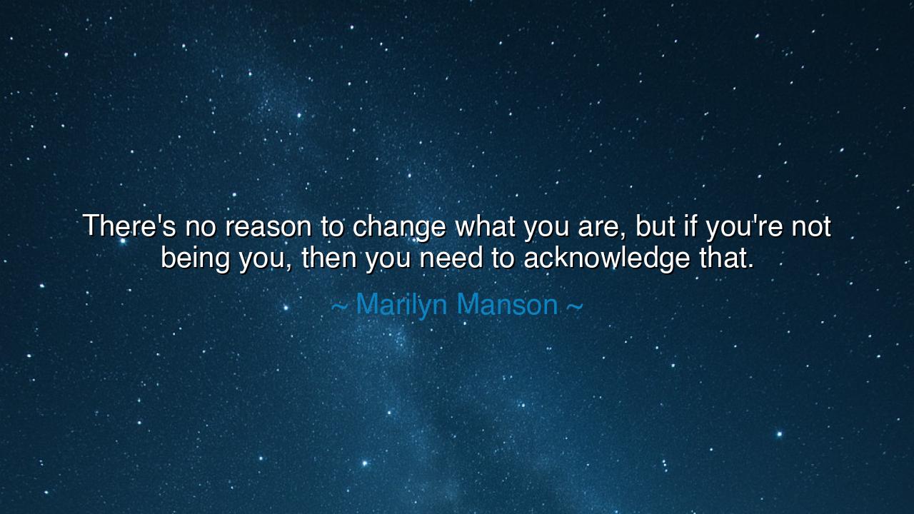 There's no reason to change what you are, but if you're not being