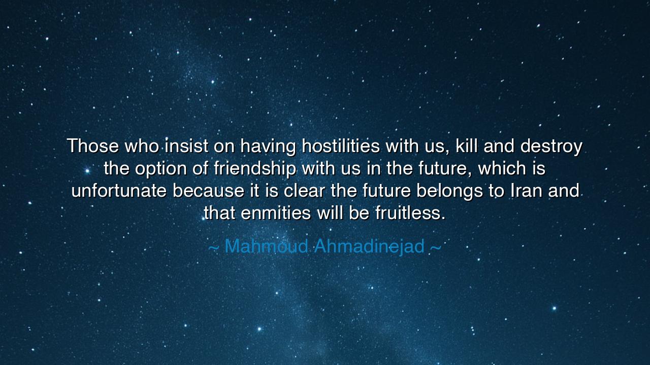 Those who insist on having hostilities with us, kill and destroy