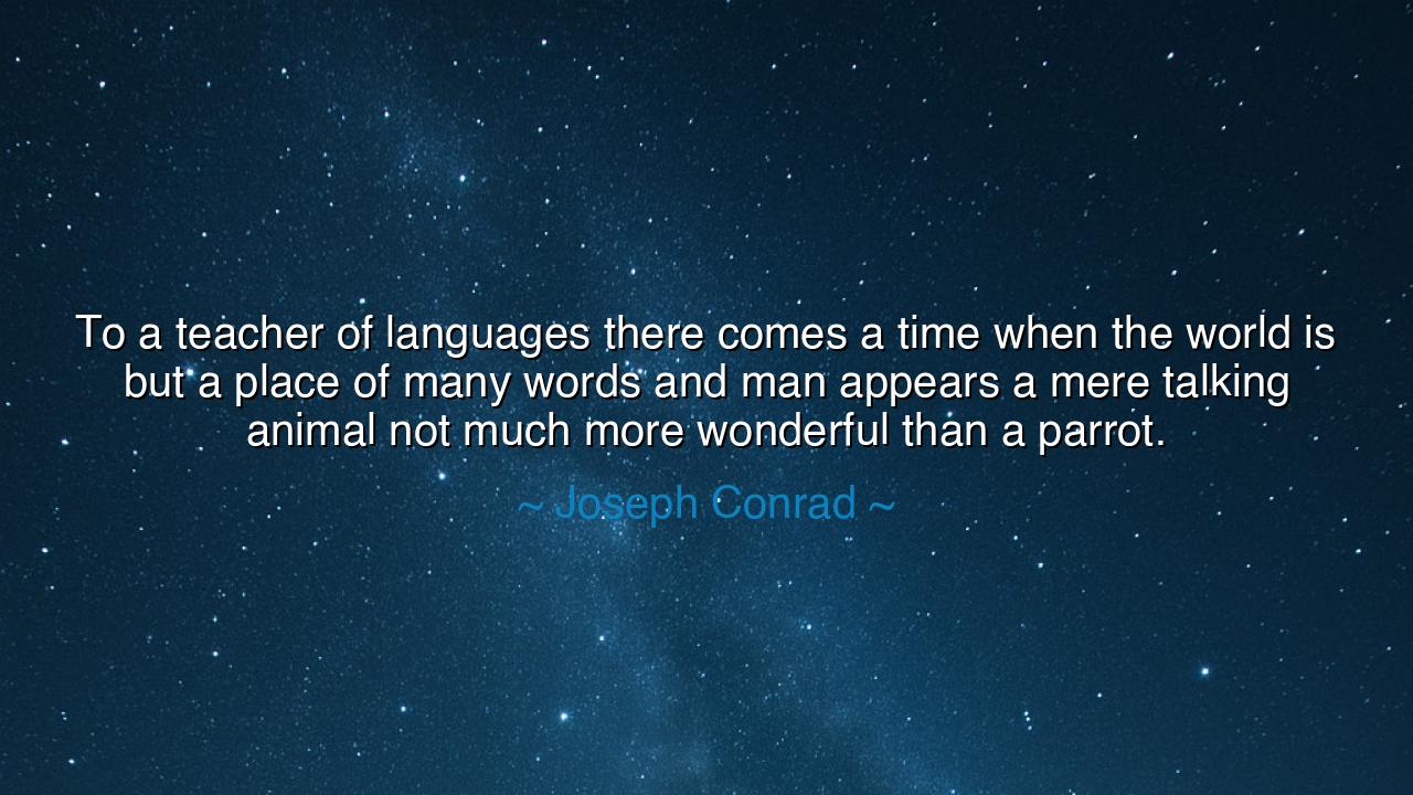 To a teacher of languages there comes a time when the world is