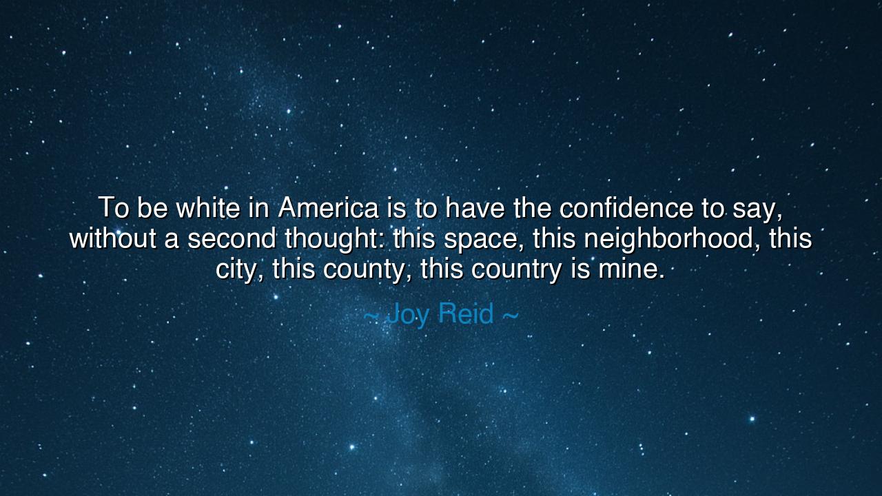 To be white in America is to have the confidence to say, without