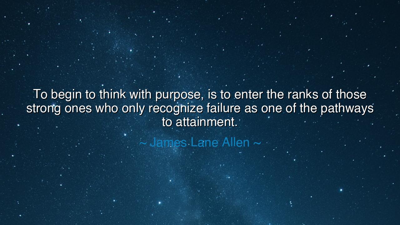 To begin to think with purpose, is to enter the ranks of those