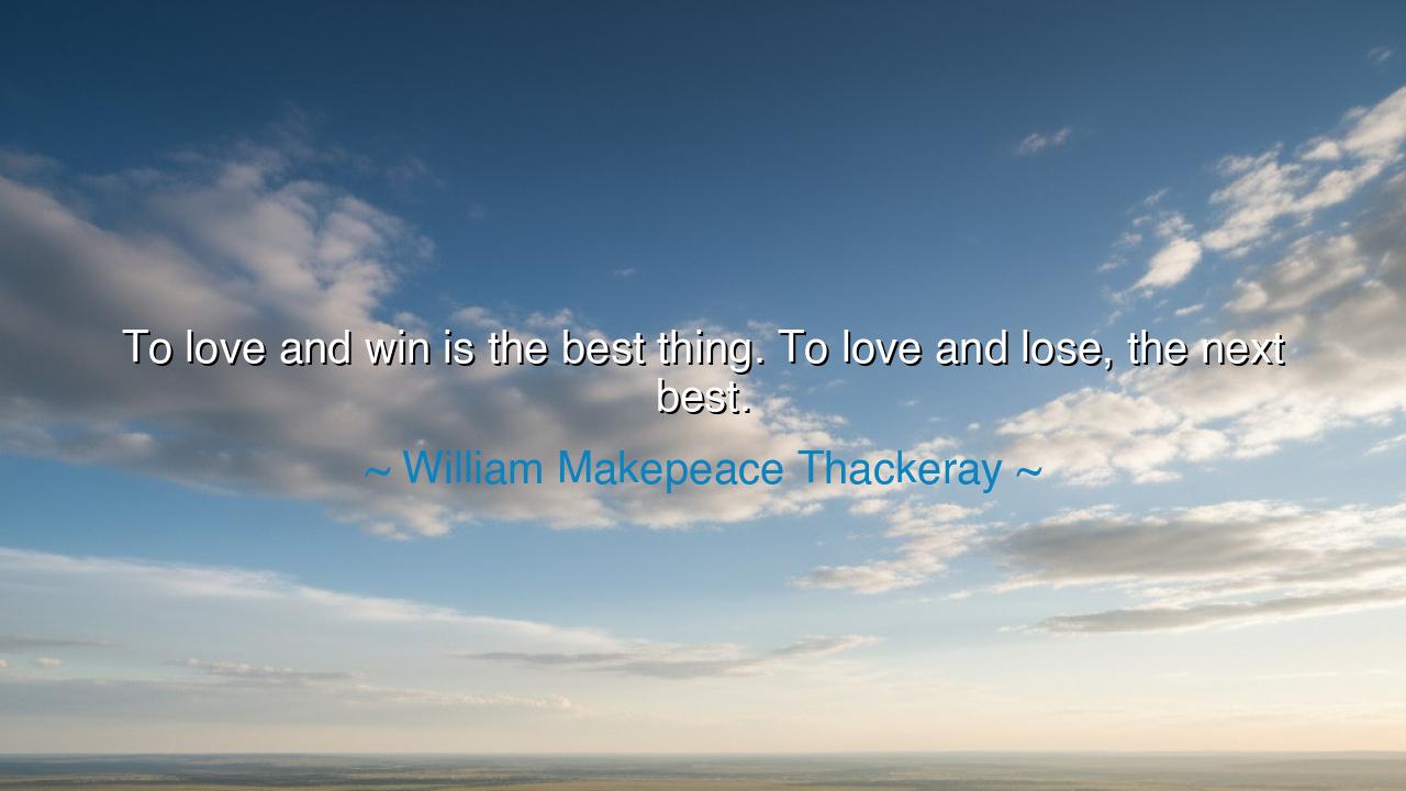 To love and win is the best thing. To love and lose, the next