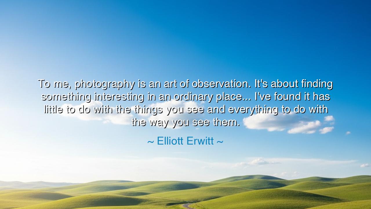 To me, photography is an art of observation. It's about finding