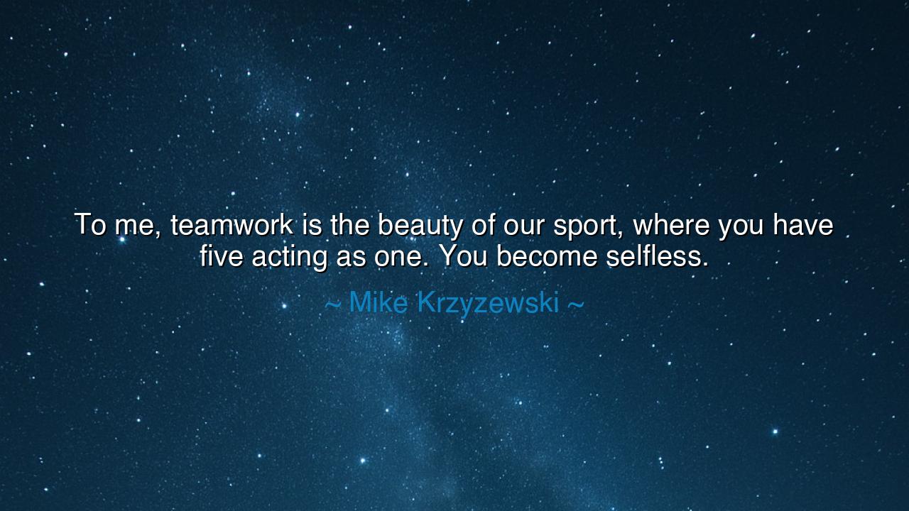 To me, teamwork is the beauty of our sport, where you have five