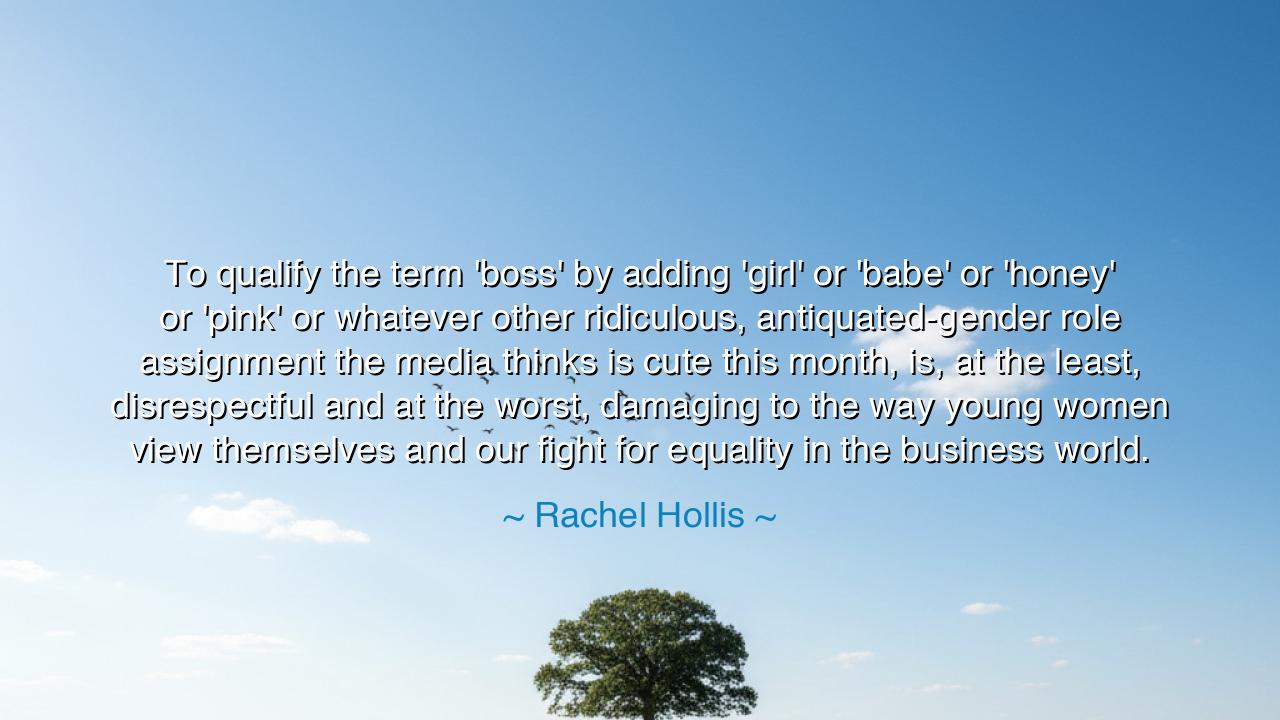 To qualify the term 'boss' by adding 'girl' or 'babe' or 'honey'