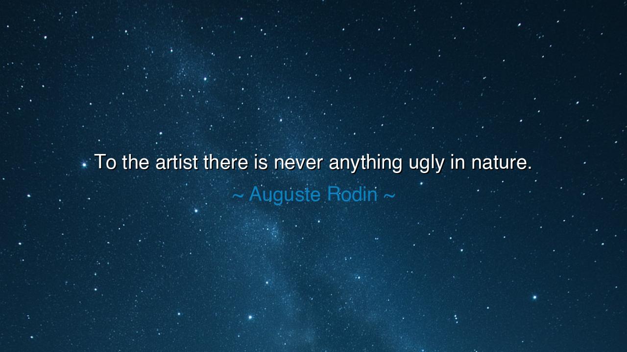 To the artist there is never anything ugly in nature.
