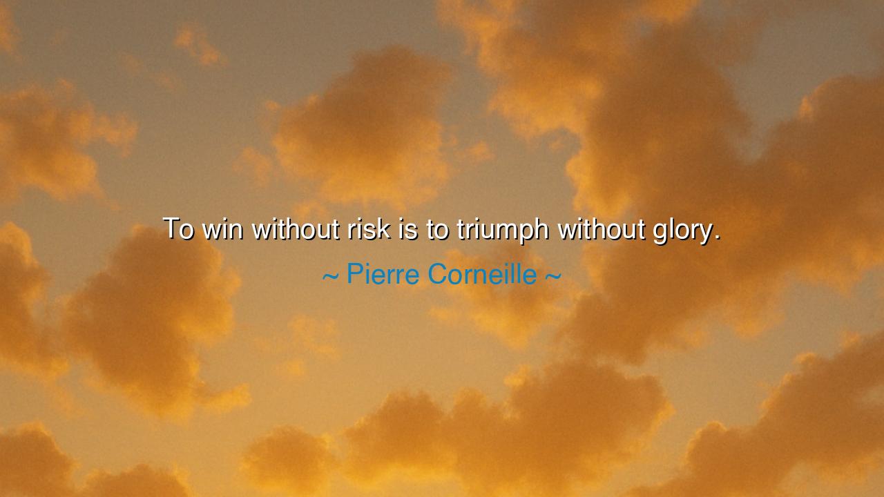 To win without risk is to triumph without glory.