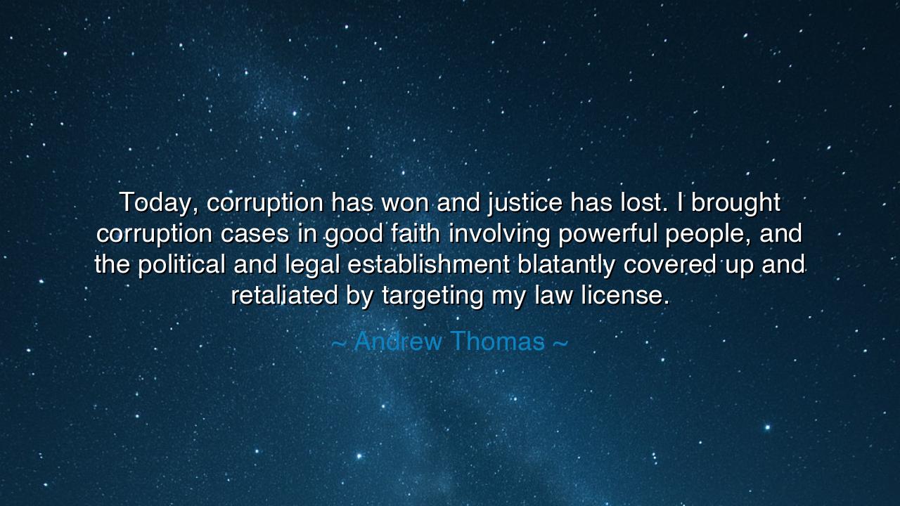 Today, corruption has won and justice has lost. I brought