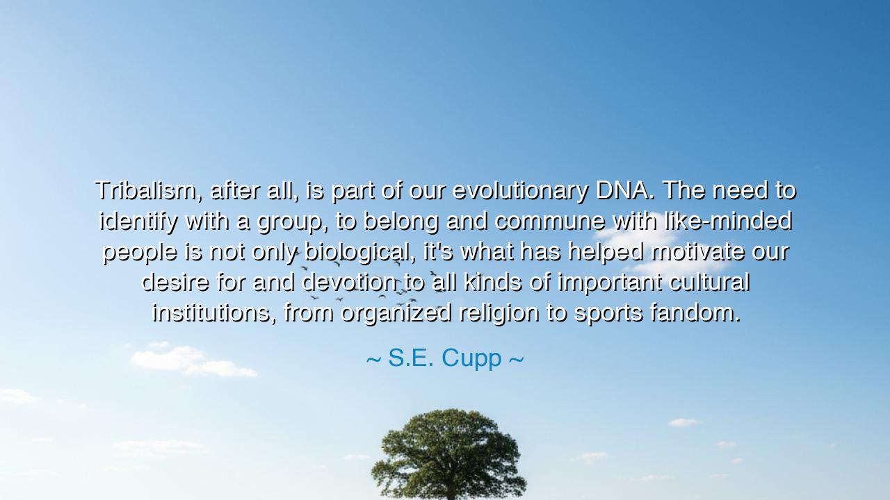 Tribalism, after all, is part of our evolutionary DNA. The need