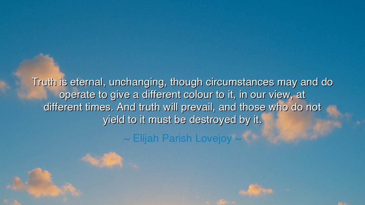 Truth is eternal, unchanging, though circumstances may and do