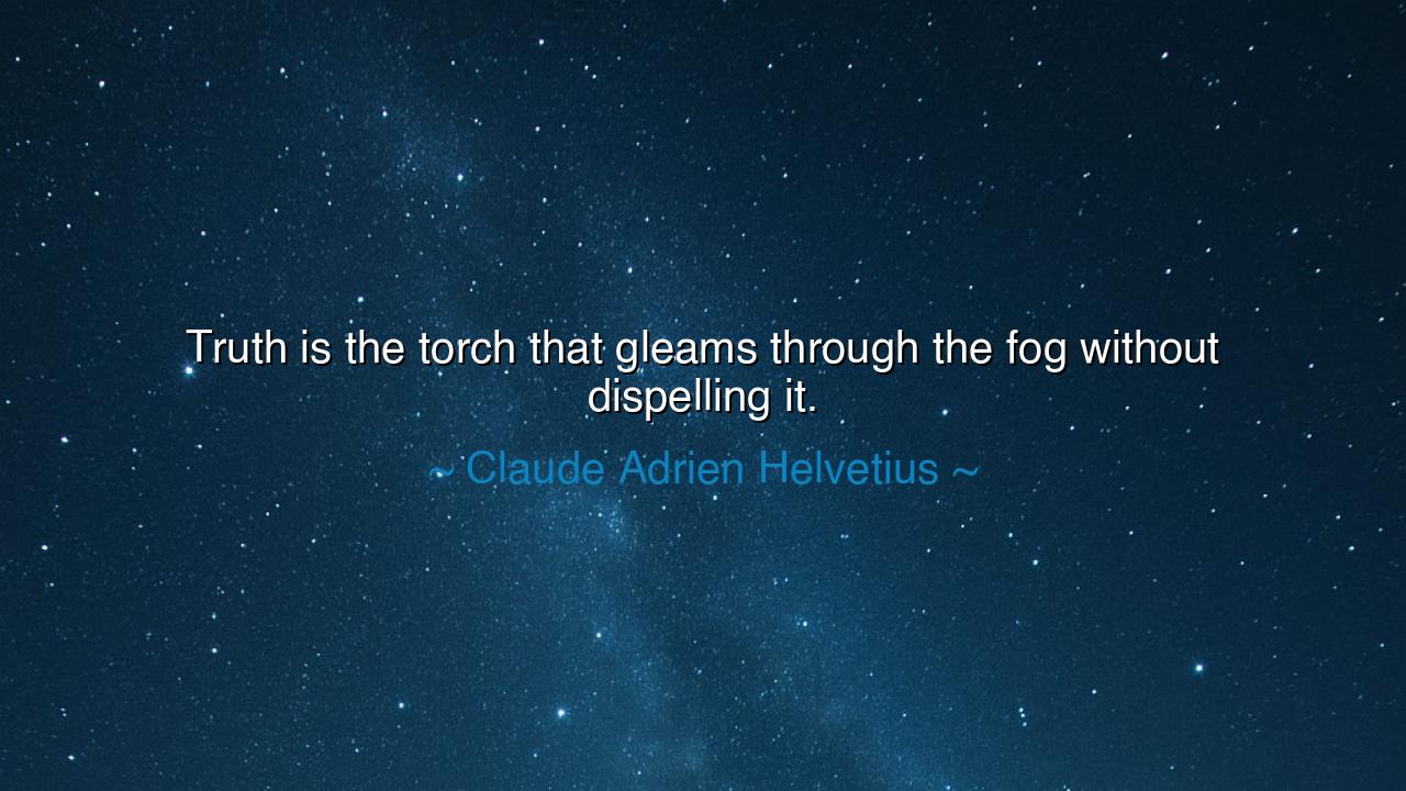 Truth is the torch that gleams through the fog without