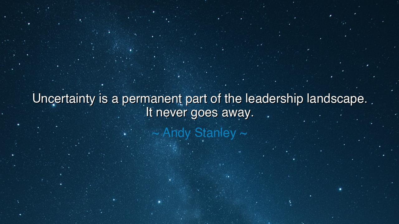Uncertainty is a permanent part of the leadership landscape. It