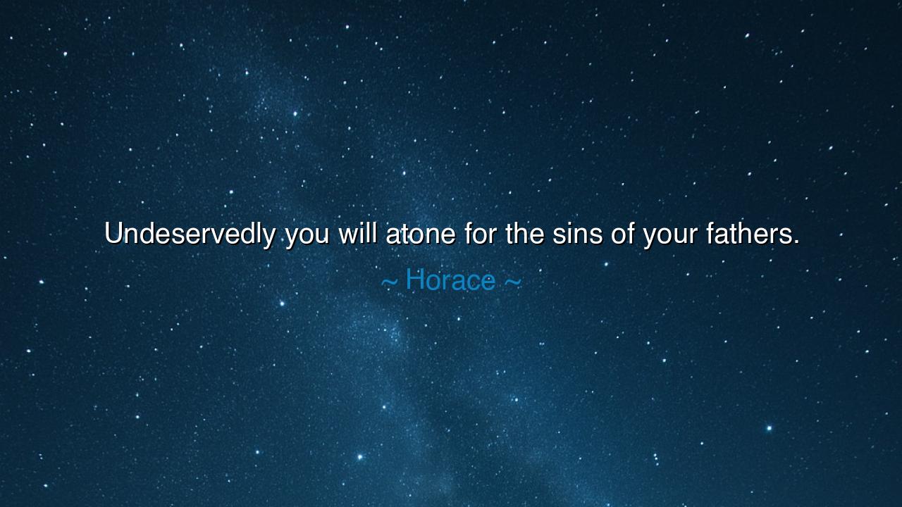 Undeservedly you will atone for the sins of your fathers.