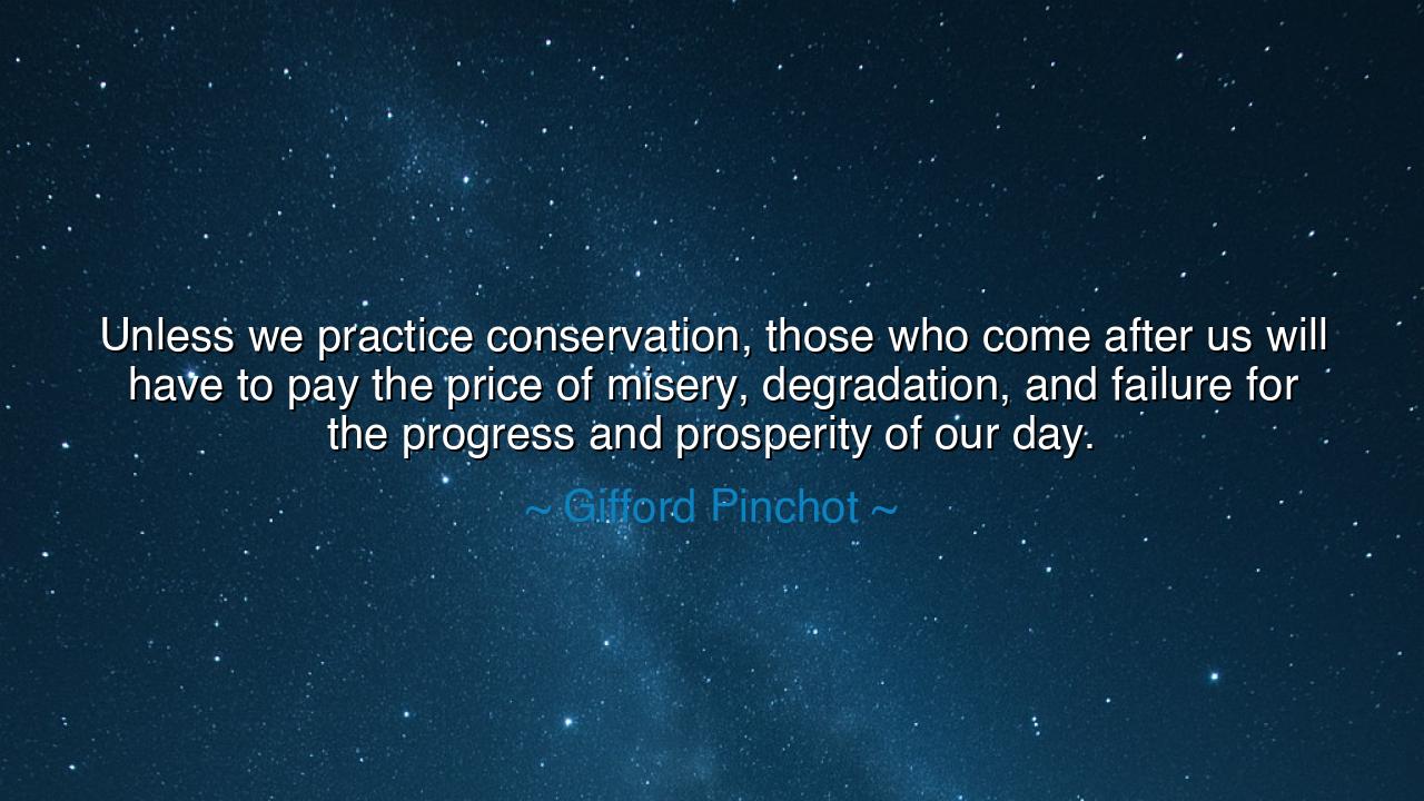 Unless we practice conservation, those who come after us will