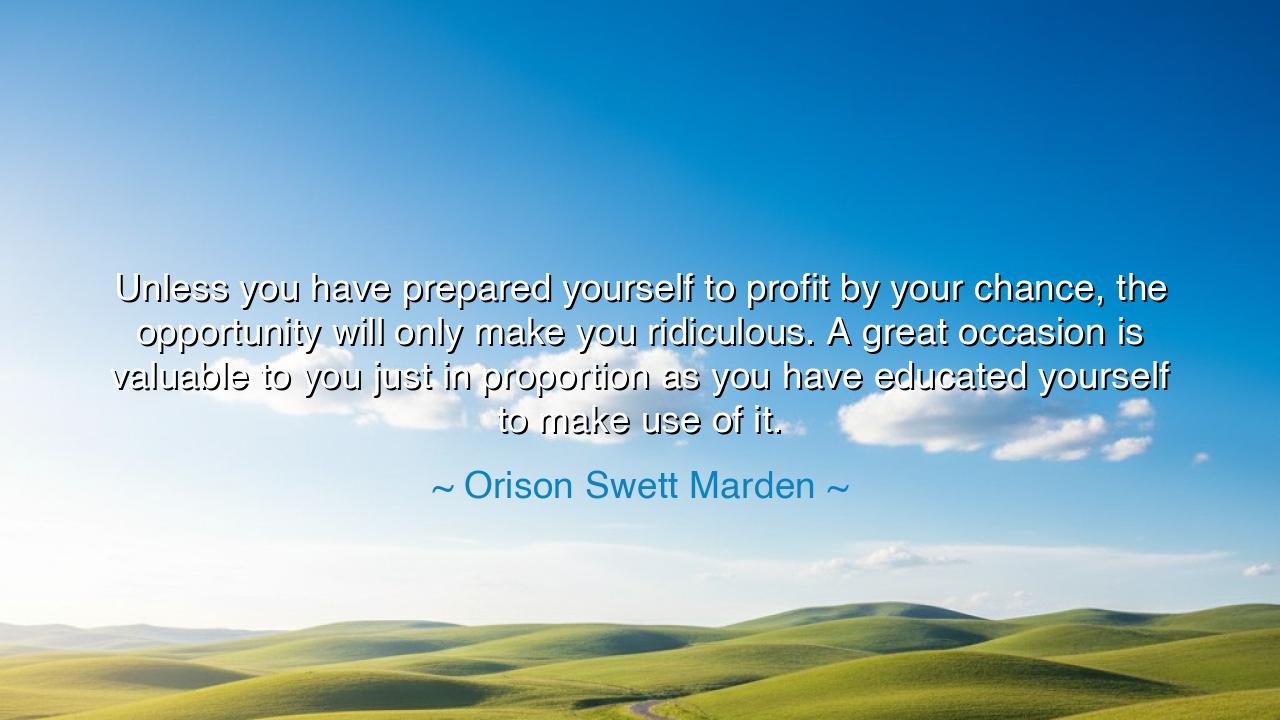 Unless you have prepared yourself to profit by your chance, the