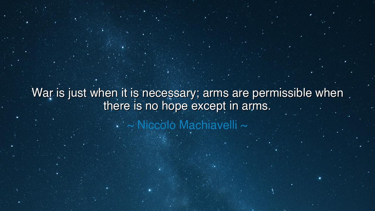 War is just when it is necessary; arms are permissible when there