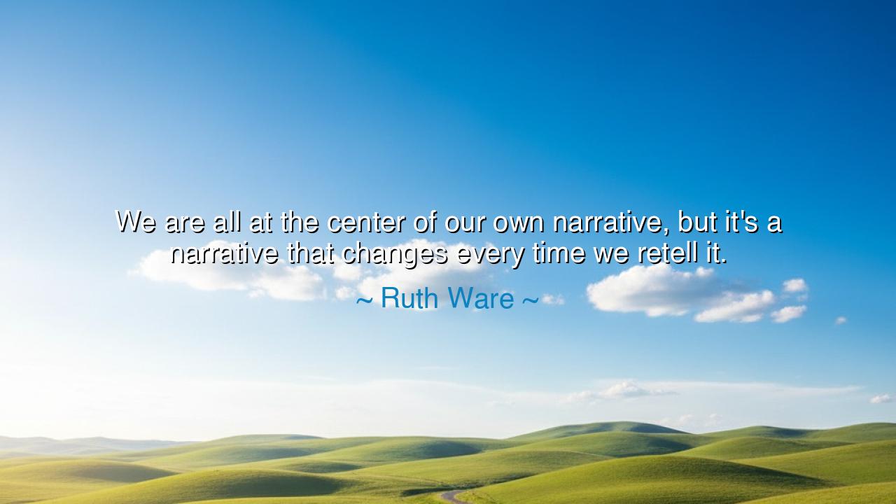 We are all at the center of our own narrative, but it's a