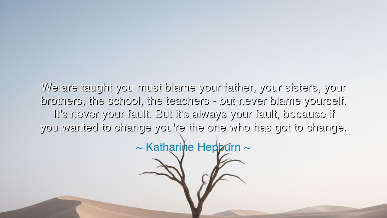 We are taught you must blame your father, your sisters, your